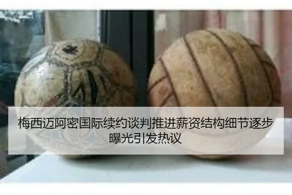 梅西迈阿密国际续约谈判推进薪资结构细节逐步曝光引发热议