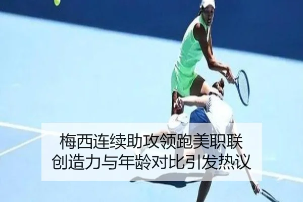 梅西连续助攻领跑美职联 创造力与年龄对比引发热议