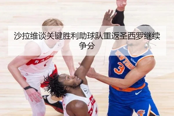沙拉维谈关键胜利助球队重返圣西罗继续争分